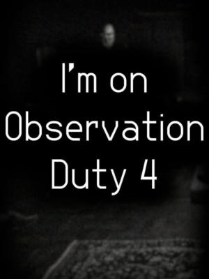 I'm on Observation Duty 4